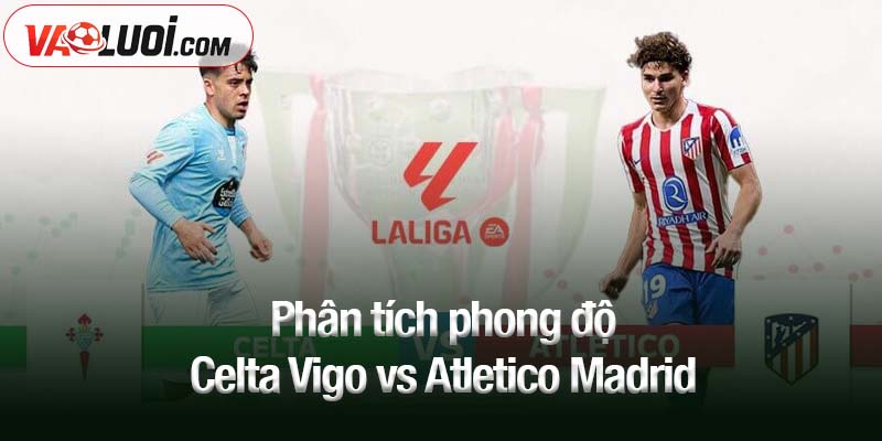 Phân tích phong độ Celta Vigo vs Atletico Madrid