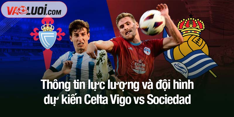 Nhận định Celta Vigo vs Sociedad, 21h15 ngày 19/10: Vua hòa tái xuất Thông tin lực lượng và đội hình dự kiến Celta Vigo vs Sociedad