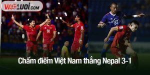 Chấm điểm Việt Nam thắng Nepal 3-1