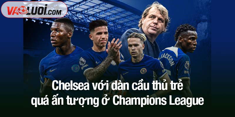 Chelsea với dàn cầu thủ trẻ quá ấn tượng Chelsea với dàn cầu thủ trẻ quá ấn tượng ở Champions League