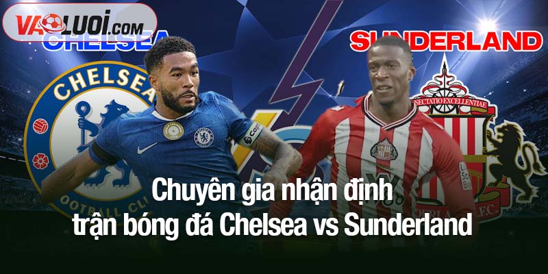 Nhận định bóng đá Chelsea vs Sunderland: 21h00 ngày 25/10 - Cuộc chơi của kẻ mạnh Chuyên gia nhận định trận bóng đá Chelsea vs Sunderland