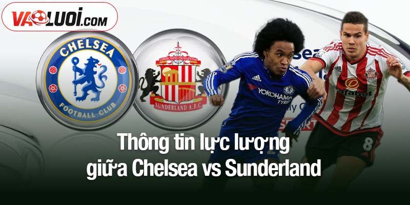 Nhận định bóng đá Chelsea vs Sunderland: 21h00 ngày 25/10 - Cuộc chơi của kẻ mạnh Thông tin lực lượng giữa Chelsea vs Sunderland