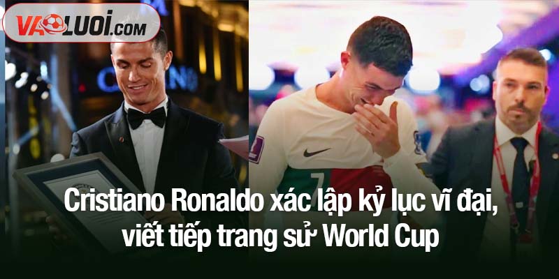 Cristiano Ronaldo xác lập kỷ lục vĩ đại, viết tiếp trang sử World Cup