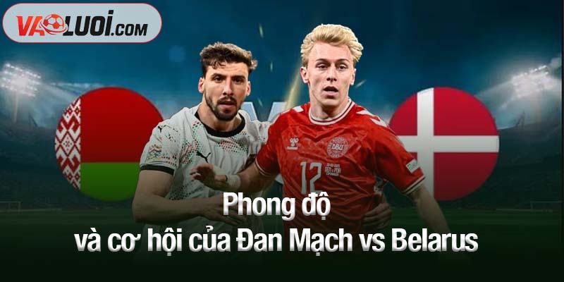 Phong độ và cơ hội của Đan Mạch vs Belarus