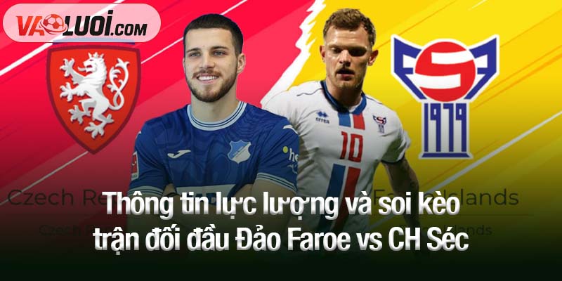 Soi kèo Đảo Faroe vs CH Séc, 23h00 ngày 12/10: Đảo Faroe duy trì phong độ? Thông tin lực lượng và soi kèo trận đối đầu Đảo Faroe vs CH Séc