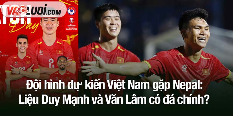 Đội hình dự kiến Việt Nam gặp Nepal: Duy Mạnh, Văn Lâm có ra sân? Đội hình dự kiến Việt Nam gặp Nepal: Liệu Duy Mạnh và Văn Lâm có đá chính?