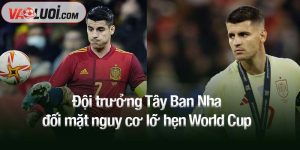 Đội trưởng Tây Ban Nha đối mặt nguy cơ lỡ hẹn World Cup