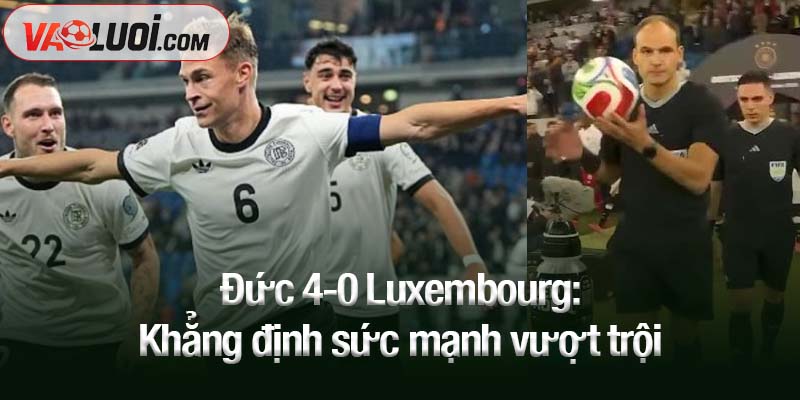 Đức 4-0 Luxembourg: Khẳng định sức mạnh vượt trội