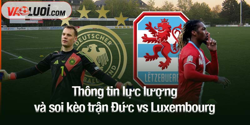 Thông tin lực lượng và soi kèo trận Đức vs Luxembourg