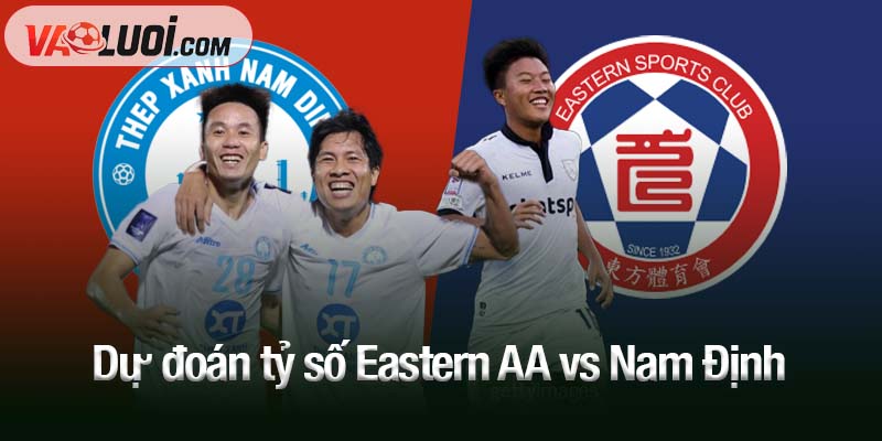 Dự đoán tỷ số Eastern AA vs Nam Định