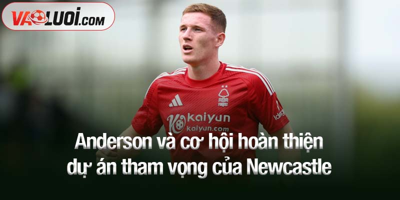 Eddie Howe muốn Elliot Anderson trở lại khoác áo Newcastle Anderson và cơ hội hoàn thiện dự án tham vọng của Newcastle