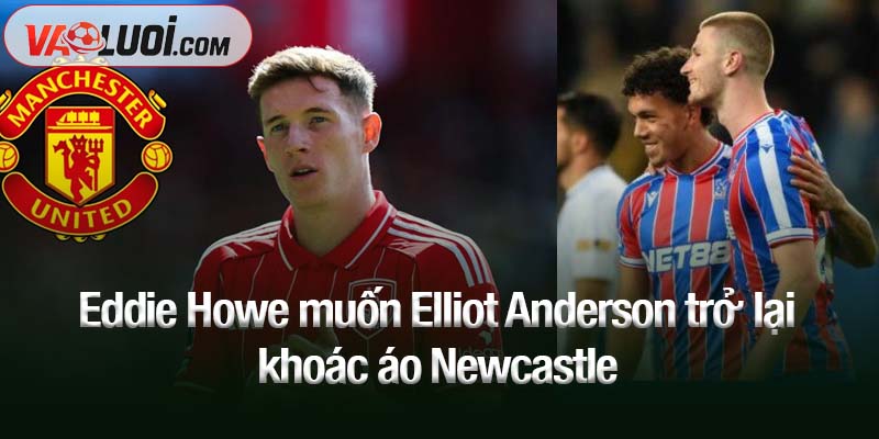 Eddie Howe muốn Elliot Anderson trở lại khoác áo Newcastle Eddie Howe muốn Elliot Anderson trở lại khoác áo Newcastle