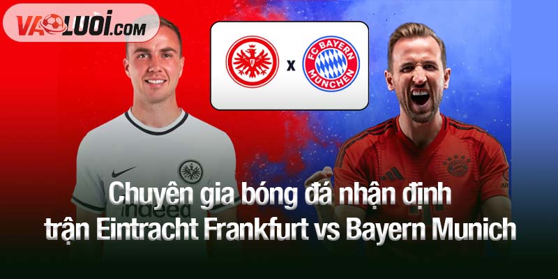 Chuyên gia bóng đá nhận định trận Eintracht Frankfurt vs Bayern Munich