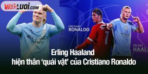 Erling Haaland - hiện thân ‘quái vật’ của Cristiano Ronaldo