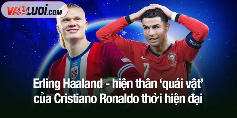 Erling Haaland - hiện thân 'quái vật' của Cristiano Ronaldo thời hiện đại Erling Haaland - hiện thân 'quái vật' của Cristiano Ronaldo thời hiện đại