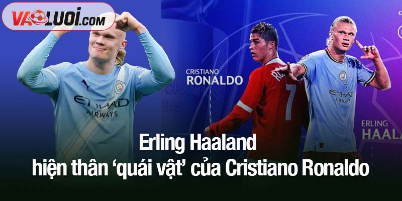 Erling Haaland - hiện thân ‘quái vật’ của Cristiano Ronaldo