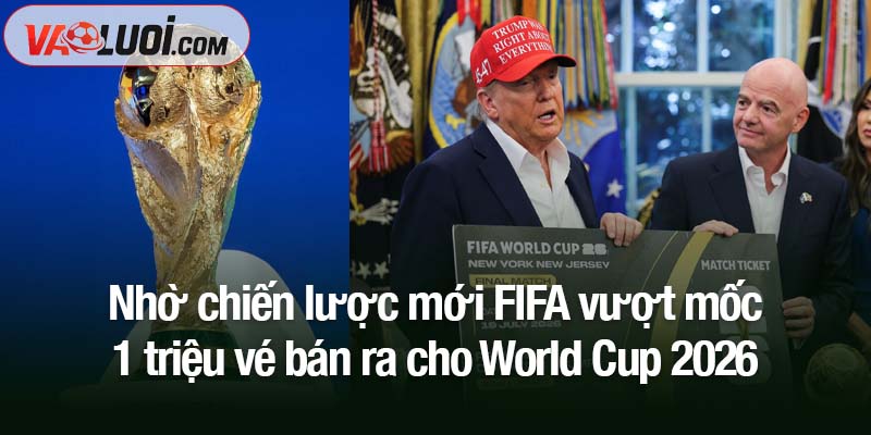 FIFA vượt mốc 1 triệu vé bán ra cho World Cup 2026 nhờ chiến lược mới Nhờ chiến lược mới FIFA vượt mốc 1 triệu vé bán ra cho World Cup 2026