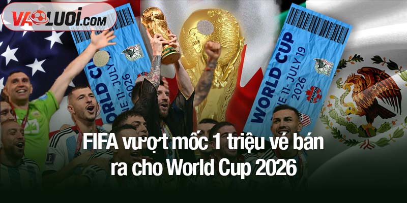 FIFA vượt mốc 1 triệu vé bán ra cho World Cup 2026
