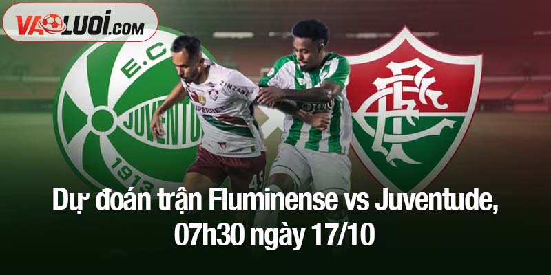 Dự đoán trận Fluminense vs Juventude, 07h30 ngày 17/10