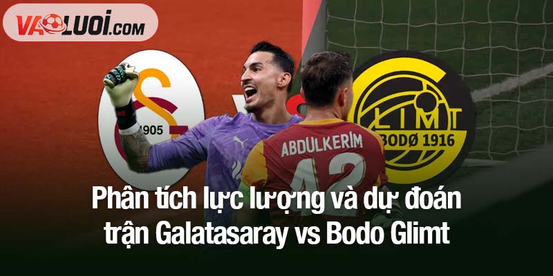 Dự đoán Galatasaray vs Bodo Glimt, 23h45 ngày 22/10: Khám phá “hiện tượng” Phân tích lực lượng và dự đoạn trận Galatasaray vs Bodo Glimt