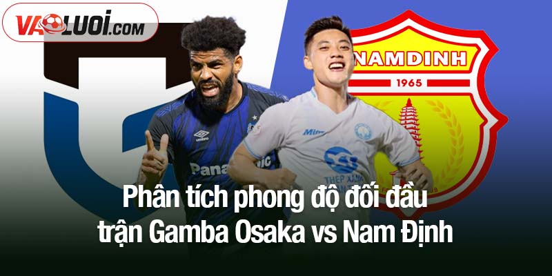 Trước thềm Gamba Osaka vs Nam Định, 17h00 ngày 22/10: Áp lực sân khách! Phân tích phong độ đối đầu trận Gamba Osaka vs Nam Định