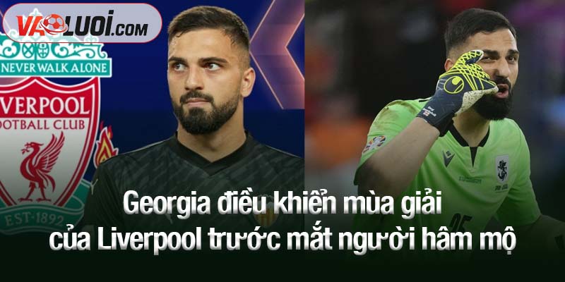 Georgia điều khiển mùa giải của Liverpool trước mắt người hâm mộ