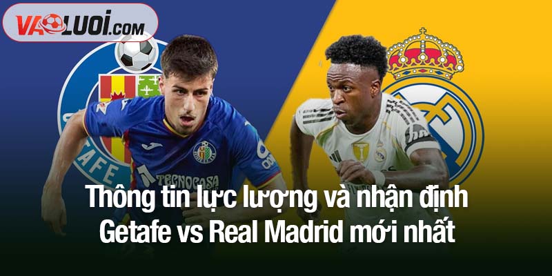 Soi kèo Getafe vs Real Madrid, 02h00 ngày 20/10: Trận derby một chiều Thông tin lực lượng và nhận định Getafe vs Real Madrid mới nhất