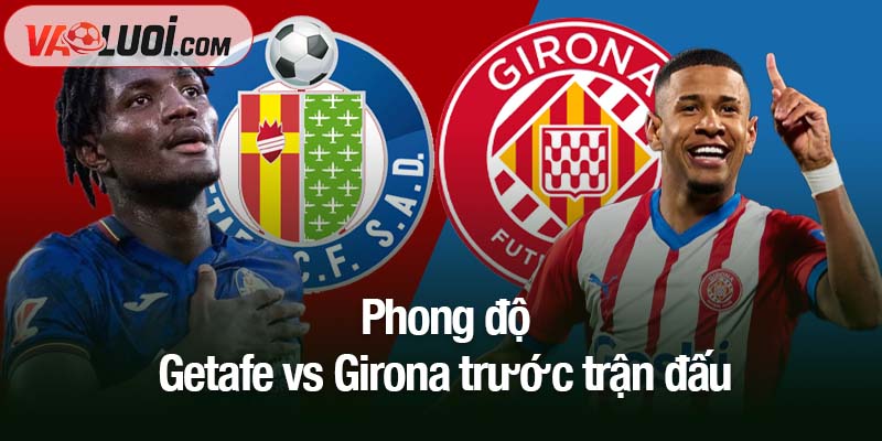 Phân tích trận Getafe vs Girona, 03h00 1/11: Girona gặp bất lợi lớn Phong độ Getafe vs Girona trước trận đấu