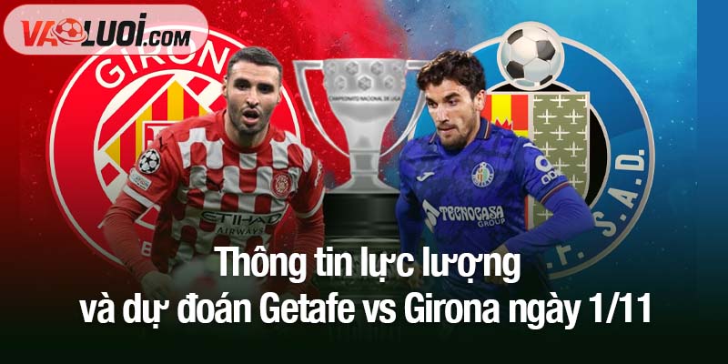 Phân tích trận Getafe vs Girona, 03h00 1/11: Girona gặp bất lợi lớn Thông tin lực lượng và dự đoán Getafe vs Girona ngày 1/11