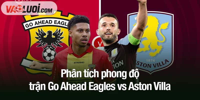 Phân tích kèo Go Ahead Eagles vs Aston Villa, 23h45 ngày 23/10: Villa nắm thế thượng phong Phân tích phong độ trận Go Ahead Eagles vs Aston Villa