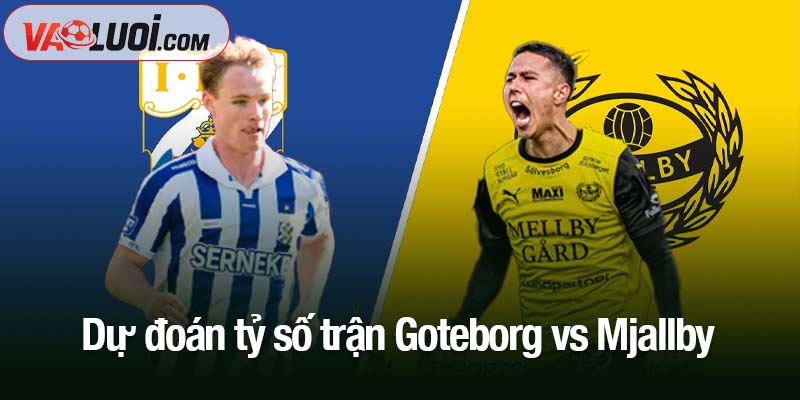 Dự đoán Goteborg vs Mjallby, 00h10 ngày 21/10: Thách thức cho ngôi đầu bảng Dự đoán tỷ số trận Goteborg vs Mjallby