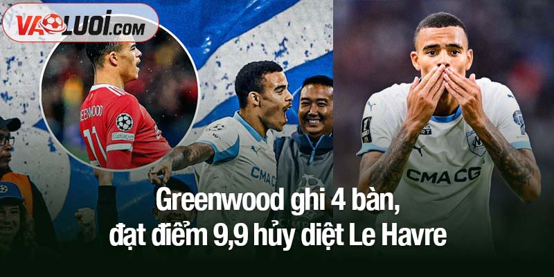 Phong độ hủy diệt: Greenwood ghi 4 bàn, đạt điểm 9,9 Greenwood ghi 4 bàn, đạt điểm 9,9 hủy diệt Le Havre