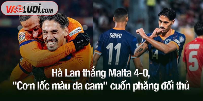 Hà Lan thắng Malta 4-0, "Cơn lốc màu da cam" cuốn phăng đối thủ