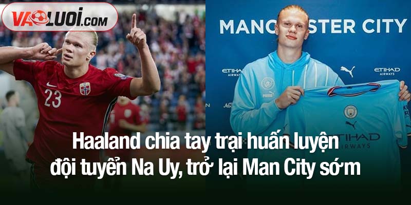 Haaland chia tay trại huấn luyện đội tuyển Na Uy, trở lại Man City sớm Haaland chia tay trại huấn luyện đội tuyển Na Uy, trở lại Man City sớm