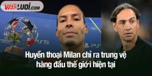 Huyền thoại Milan chỉ ra trung vệ hàng đầu thế giới hiện tại