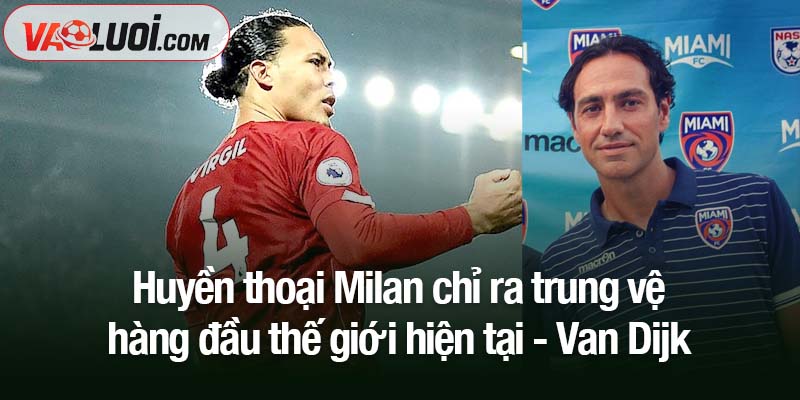Alessandro Nesta - Huyền thoại Milan chỉ ra trung vệ hàng đầu thế giới hiện tại Huyền thoại Milan chỉ ra trung vệ hàng đầu thế giới hiện tại - Van Dijk