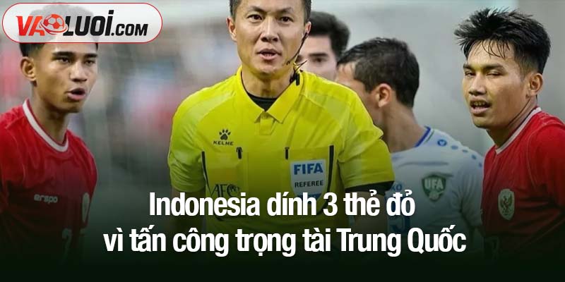 Indonesia dính 3 thẻ đỏ vì tấn công trọng tài Trung Quốc