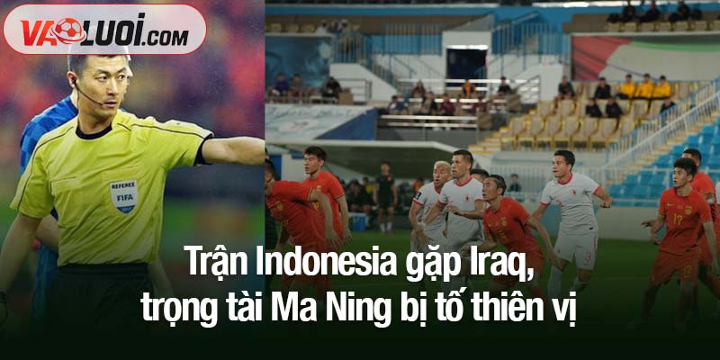 Trận Indonesia gặp Iraq, trọng tài Ma Ning bị tố thiên vị