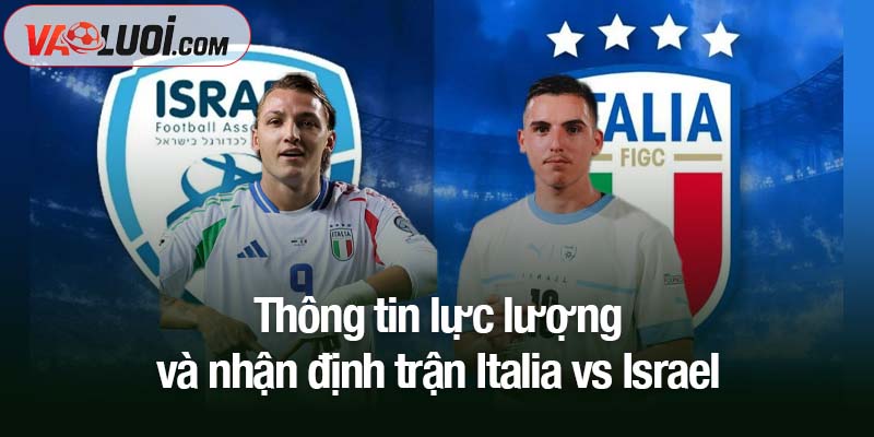 Thông tin lực lượng và nhận định trận Italia vs Israel