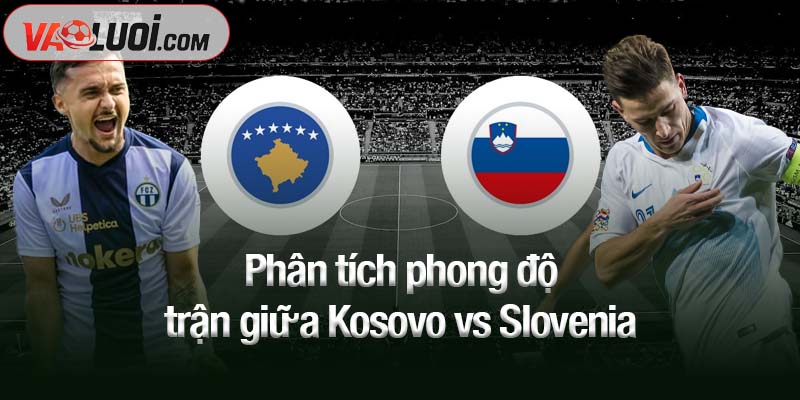 Phân tích phong độ trận giữa Kosovo vs Slovenia