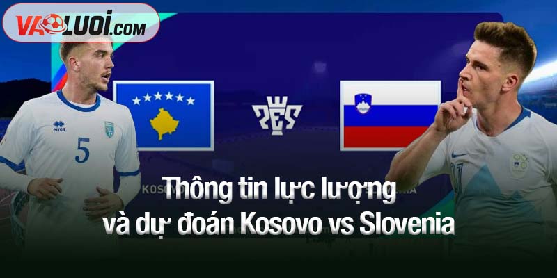 Thông tin lực lượng và dự đoán Kosovo vs Slovenia
