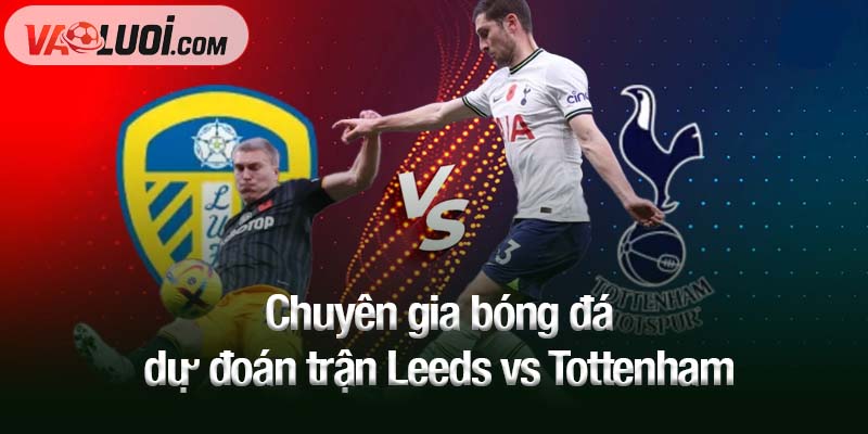 Nhận định trận Leeds vs Tottenham, 18h30 ngày 4/10: Elland Road rực lửa bàn thắng Chuyên gia bóng đá dự đoán trận Leeds vs Tottenham