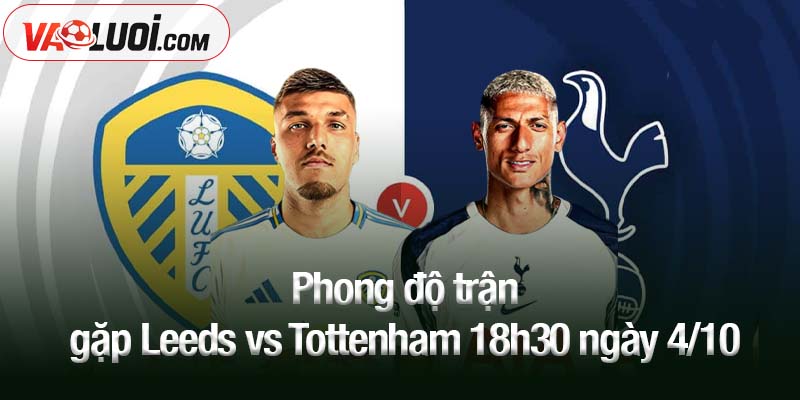 Nhận định trận Leeds vs Tottenham, 18h30 ngày 4/10: Elland Road rực lửa bàn thắng Phong độ trận gặp Leeds vs Tottenham 18h30 ngày 4/10