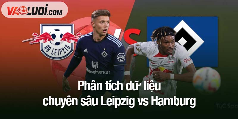 Nhận định Leipzig vs Hamburg, 20h30 ngày 18/10: Căng thẳng ở top đầu Phân tích dữ liệu chuyên sâu Leipzig vs Hamburg
