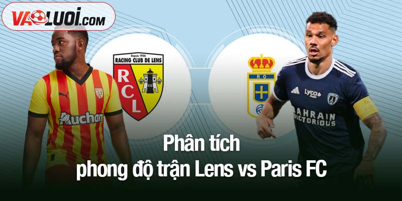 Nhận định trận Lens vs Paris FC, 20h00 ngày 19/10: Cuộc so kè căng thẳng ở miền Bắc Phân tích phong độ trận Lens vs Paris FC