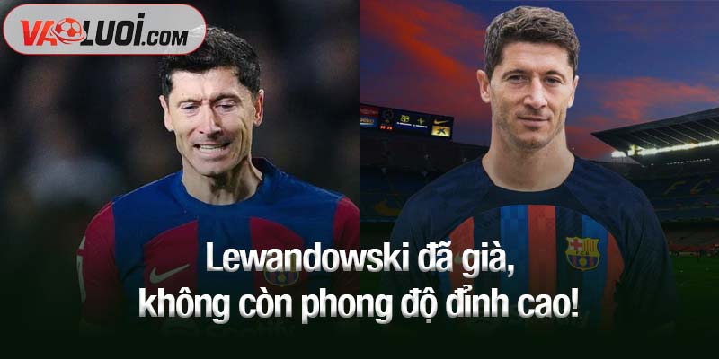 Lewandowski đã già, không còn phong độ đỉnh cao!