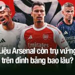 Liệu Arsenal còn trụ vững trên đỉnh bảng bao lâu