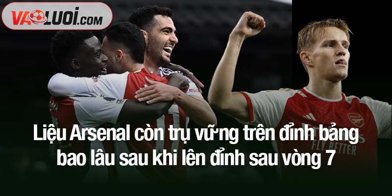 Tạm đứng đầu BXH sau 7 vòng đấu, Liệu Arsenal còn trụ vững trên đỉnh bảng bao lâu? Liệu Arsenal còn trụ vững trên đỉnh bảng bao lâu sau khi lên đỉnh sau vòng 7