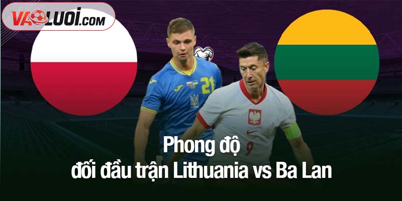 Phong độ đối đầu trận Lithuania vs Ba Lan