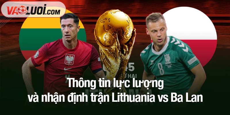 Thông tin lực lượng và nhận định trận Lithuania vs Ba Lan